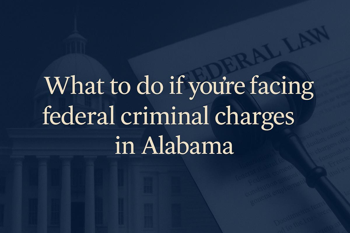 What to Do If You're Facing Federal Criminal Charges in Alabama Law